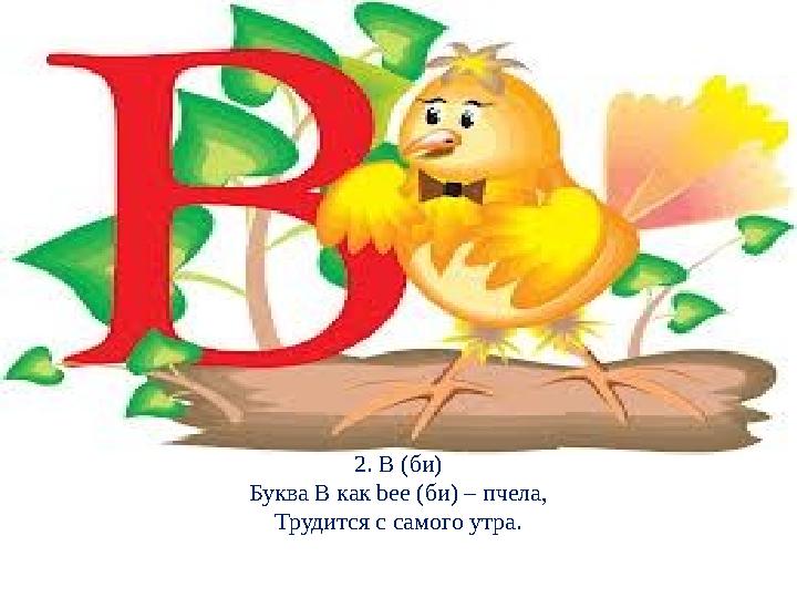 2. B (би) Буква В как bee (би) – пчела, Трудится с самого утра.