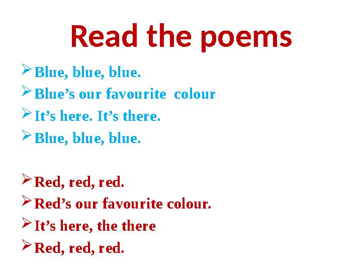 Read the poems  Blue, blue, blue.  Blue’s our favourite colour  It’s here. It’s there.  Blue, blue, blue.  Red, red, red.