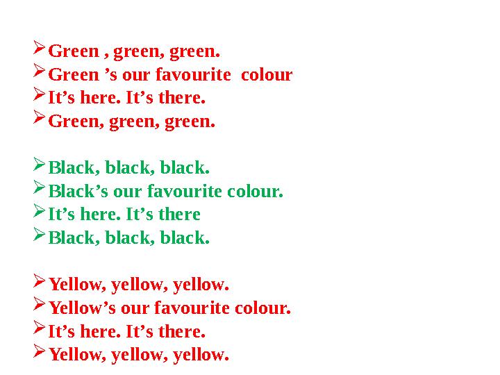  Green , green, green.  Green ’s our favourite colour  It’s here. It’s there.  Green, green, green.  Black, black, black.