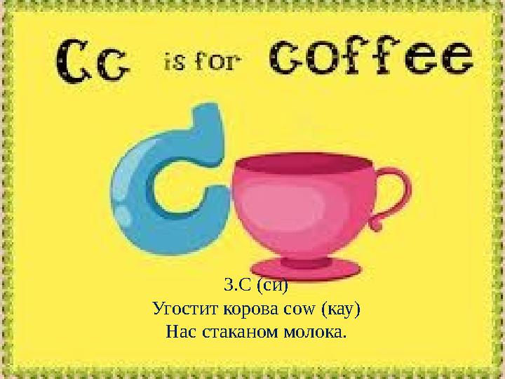 3.C (си) Угостит корова cow (кау) Нас стаканом молока.