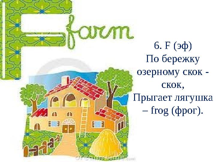6. F (эф) По бережку озерному скок - скок, Прыгает лягушка – frog (фрог).