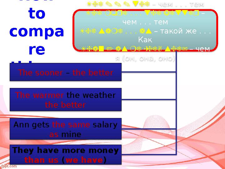 How to compa re things The . . . the – чем . . . тем The more . . . the better – чем . . . тем The same . . . as