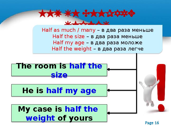 Page 16HOW TO COMPARE THINGS Half as much / many – в два раза меньше Half the size – в два раза меньше Half my age – в