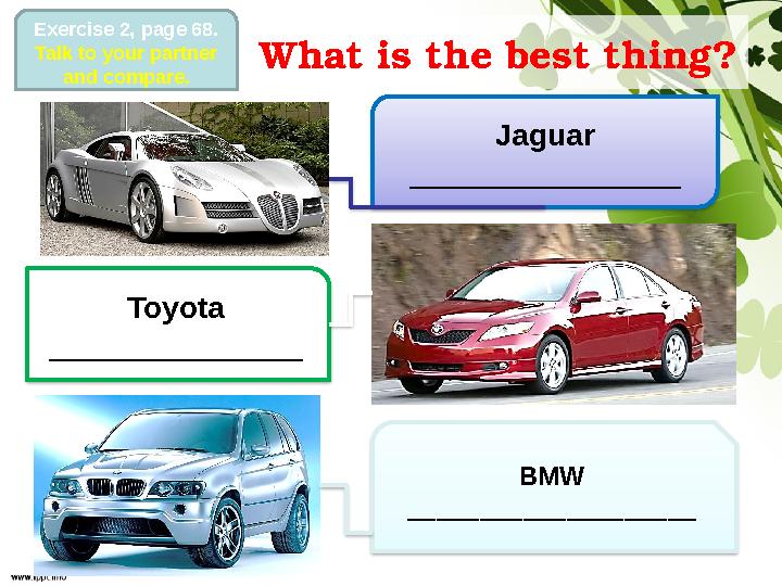 What is the best thing? Jaguar ________________ Toyota _______________ BMW ____________________Exercise 2, page 68. Talk t