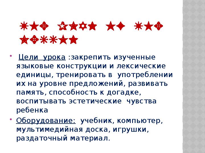  Цели урока :закрепить изученные языковые конструкции и лексические единицы, тренировать в употреблении их на уровне пр
