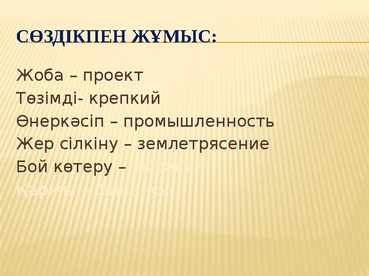 СӨЗДІКПЕН ЖҰМЫС: Жоба – проект Төзімді- крепкий Өнеркәсіп – промышленность Жер сілкіну – землетрясение Бой көтеру – вырасти Қар