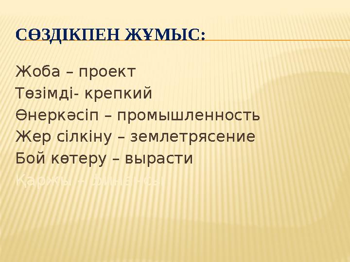 СӨЗДІКПЕН ЖҰМЫС: Жоба – проект Төзімді- крепкий Өнеркәсіп – промышленность Жер сілкіну – землетрясение Бой көтеру – вырасти Қарж