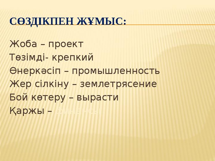 СӨЗДІКПЕН ЖҰМЫС: Жоба – проект Төзімді- крепкий Өнеркәсіп – промышленность Жер сілкіну – землетрясение Бой көтеру – вырасти Қарж