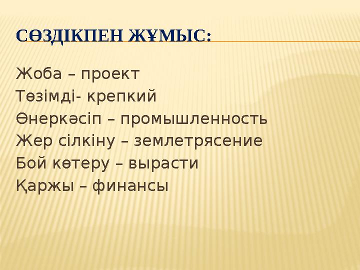 СӨЗДІКПЕН ЖҰМЫС: Жоба – проект Төзімді- крепкий Өнеркәсіп – промышленность Жер сілкіну – землетрясение Бой көтеру – вырасти Қарж