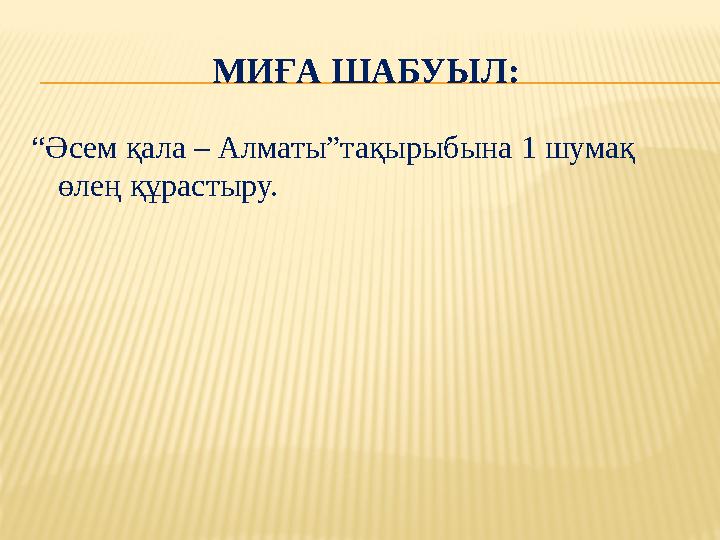 МИҒА ШАБУЫЛ: “ Әсем қала – Алматы”тақырыбына 1 шумақ өлең құрастыру.