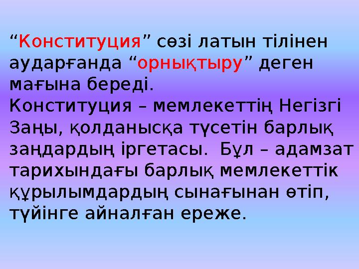 “ Конституция ” сөзі латын тілінен аударғанда “ орнықтыру ” деген мағына береді. Конституция – мемлекеттің Негізгі Заңы, қолд