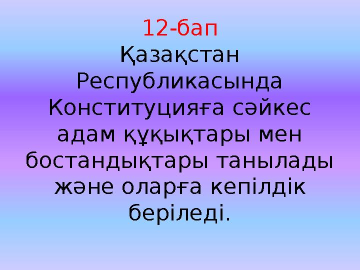 12-бап Қазақстан Республикасында Конституцияға сәйкес адам құқықтары мен бостандықтары танылады және оларға кепілдік беріл