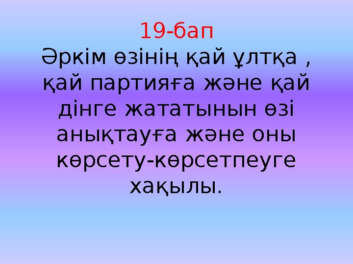 19-бап Әркім өзінің қай ұлтқа , қай партияға және қай дінге жататынын өзі анықтауға және оны көрсету-көрсетпеуге хақылы.