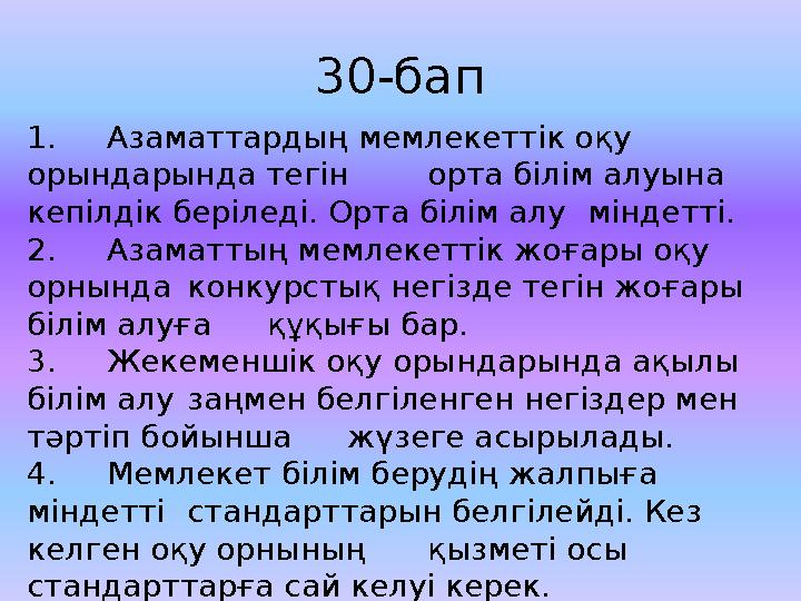 30-бап 1. Азаматтарды ң мемлекеттiк о қ у орындарында те гiн орта бiлiм алуына кепiлдiк берiледi. Орта бiлiм алу мiндеттi.