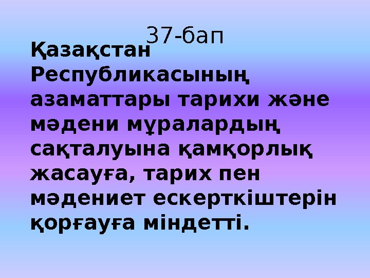 37-бап Қ аза қ стан Республикасыны ң азаматтары тарихи ж ә не м ә дени м ұ раларды ң са қ талуына қ ам қ орлы қ жасау