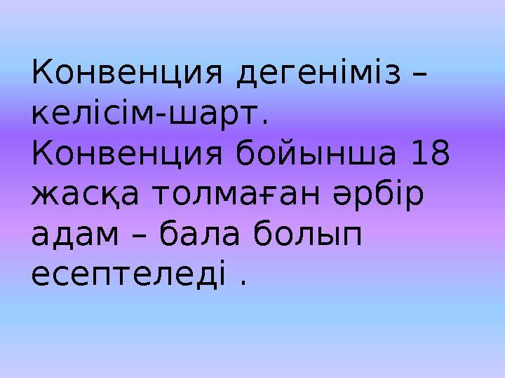 Конвенция дегеніміз – келісім-шарт. Конвенция бойынша 18 жасқа толмаған әрбір адам – бала болып есептеледі .