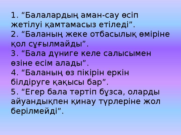 1. “Балалардың аман-сау өсіп жетілуі қамтамасыз етіледі”. 2. “Баланың жеке отбасылық өміріне қол сұғылмайды”. 3. “Бала дүниге