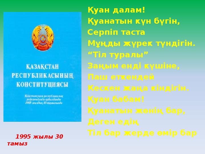 1995 жылы 30 тамыз Қуан далам! Қуанатын күн бүгін, Серпіп таста Мұңды жүрек түндігін. “ Тіл туралы” Заңым енді күшіне,