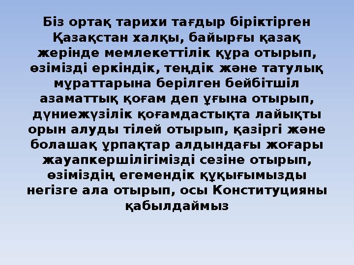 Біз ортақ тарихи тағдыр біріктірген Қазақстан халқы, байырғы қазақ жерінде мемлекеттілік құра отырып, өзімізді еркіндік, теңд