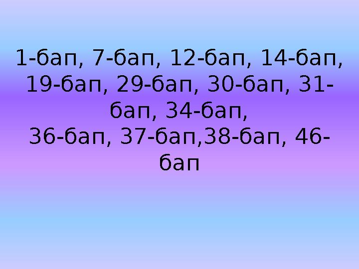 1-бап, 7-бап, 12-бап, 14-бап, 19-бап, 29-бап, 30-бап, 31- бап, 34-бап, 36-бап, 37-бап,38-бап, 46- бап