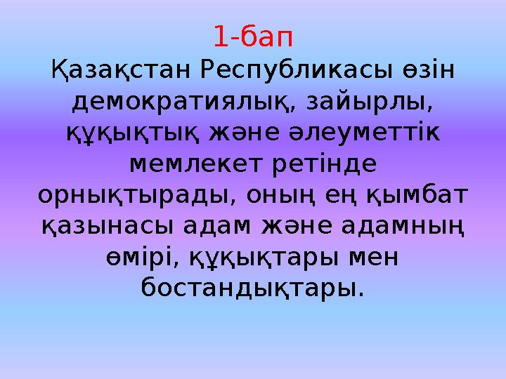 1-бап Қазақстан Республикасы өзін демократиялық, зайырлы, құқықтық және әлеуметтік мемлекет ретінде орнықтырады, оның ең қым