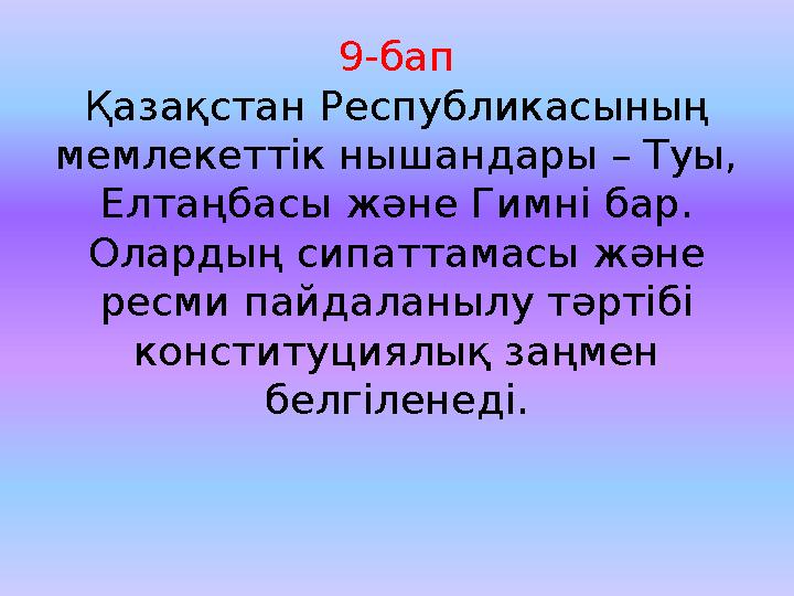 9-бап Қазақстан Республикасының мемлекеттік нышандары – Туы, Елтаңбасы және Гимні бар. Олардың сипаттамасы және ресми пайдал