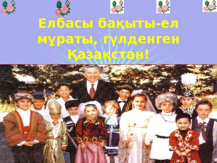 Елбасы бақыты-ел мұраты, гүлденген Қазақстан!