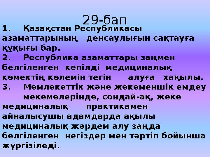 29-бап 1. Қ аза қ стан Республикасы азаматтарыны ң денсаулы ғ ын са қ тау ғ а құқ ы ғ ы бар. 2. Республика азаматтары за