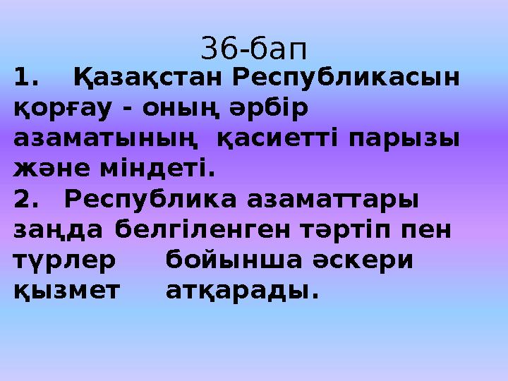 36-бап 1. Қ аза қ стан Республикасын қ ор ғ ау - оны ң ә рбiр азаматыны ң қ асиеттi парызы ж ә не мiндетi. 2. Республ