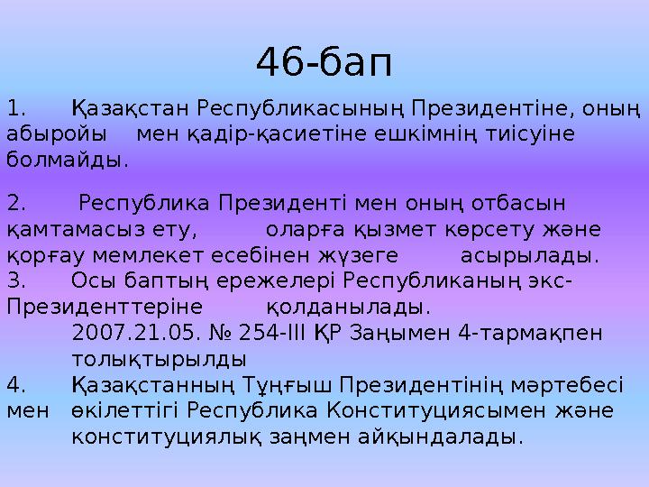 46-бап 1. Қ аза қ стан Республикасыны ң Президентiне, оны ң абыройы мен қ адiр- қ асиетiне ешкiмнi ң тиiсуiне болмайды.