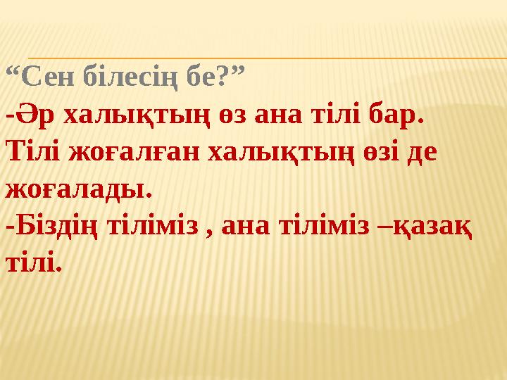 “ Сен білесің бе?” -Әр халықтың өз ана тілі бар. Тілі жоғалған халықтың өзі де жоғалады. -Біздің тіліміз , ана тіліміз –қазақ
