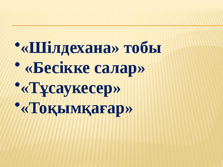 • «Шілдехана» тобы • «Бесікке салар» • «Тұсаукесер» • «Тоқымқағар»