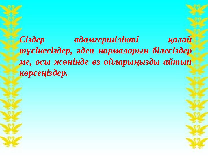 Сіздер адамгершілікті қалай түсінесіздер, әдеп нормаларын білесіздер ме, осы жөнінде өз ойларыңызды айтып көрсеңізд