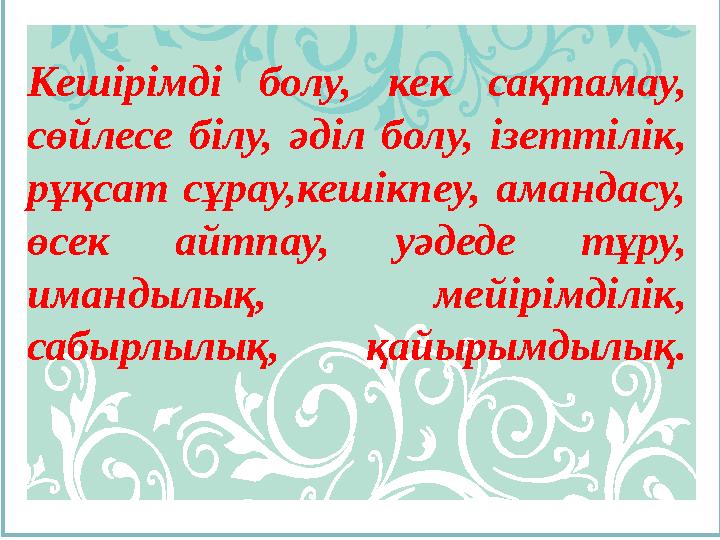 Кешірімді болу, кек сақтамау, сөйлесе білу, әділ болу, ізеттілік, рұқсат сұрау,кешікпеу, амандасу, өсек айтпау, уә