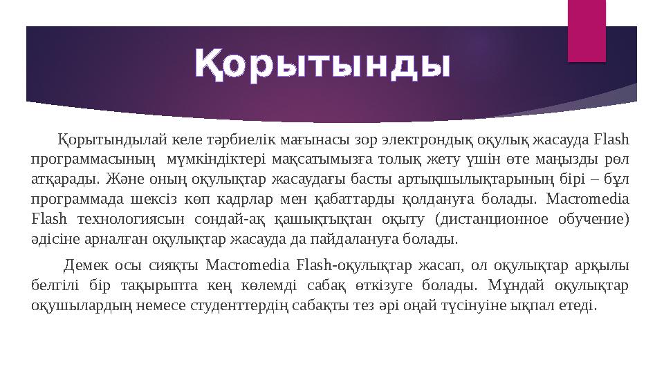 Қорытындылай келе тәрбиелік мағынасы зор электрондық оқулық жасауда Flash программасының мүмкіндіктері мақсатымызға
