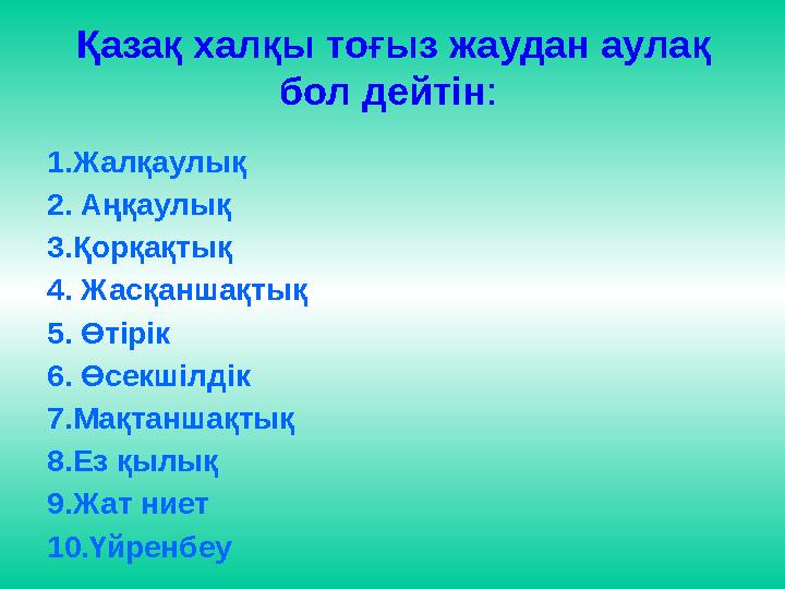 Қазақ халқы тоғыз жаудан аулақ бол дейтін : 1.Жалқаулық 2. Аңқаулық 3.Қорқақтық 4. Жасқаншақтық 5. Өтірік 6. Өсекшілдік 7.Мақт