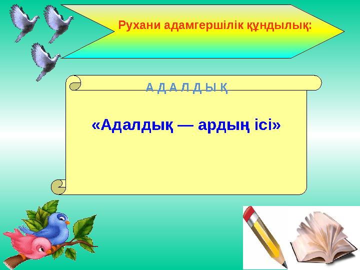 А Д А Л Д Ы Қ «Адалдық — ардың ісі» Рухани адамгершілік құндылық: