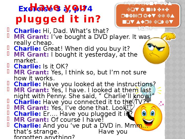 Exercise 3 a , p . 74  Charlie: Hi, Dad. What’s that?  MR Grant: I’ve bought a DVD player. It was really cheap.  Charlie:
