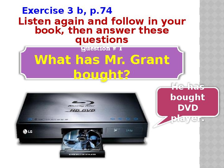 Listen again and follow in your book, then answer these questions Question # 1 What has Mr. Grant bought? He has bought DVD