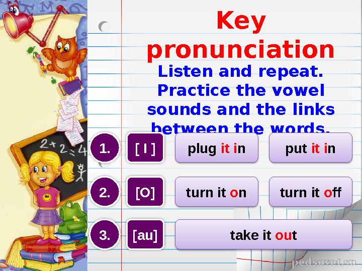 Key pronunciation Listen and repeat. Practice the vowel sounds and the links between the words. [ I ] plug it i n put it i