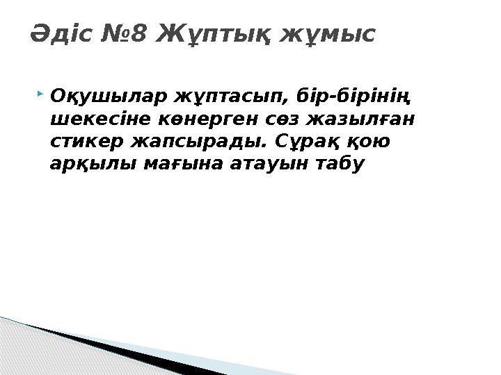  Оқушылар жұптасып, бір-бірінің шекесіне көнерген сөз жазылған стикер жапсырады. Сұрақ қою арқылы мағына атауын табуӘдіс №8