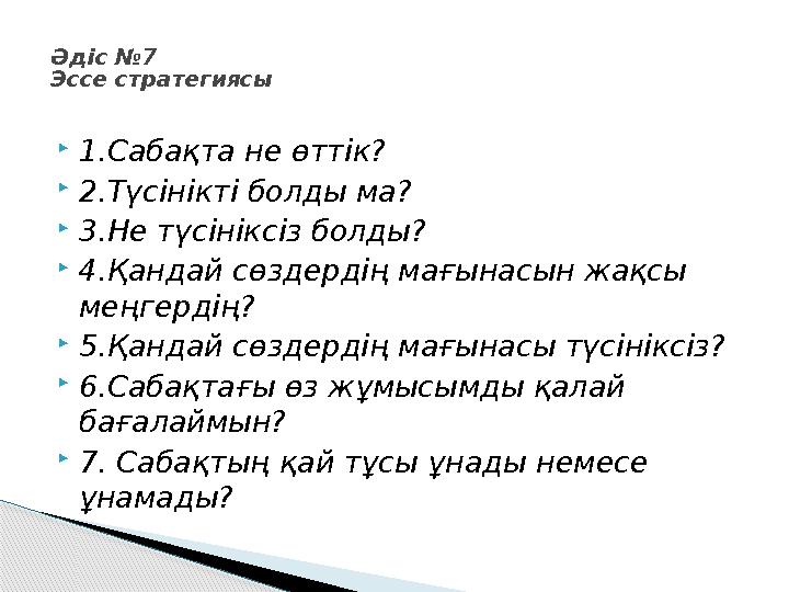  1.Сабақта не өттік?  2.Түсінікті болды ма?  3.Не түсініксіз болды?  4.Қандай сөздердің мағынасын жақсы меңгердің?  5.Қанд