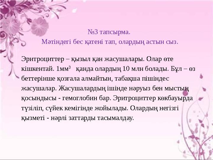 № 3 тапсырма. Мәтіндегі бес қатені тап, олардың астын сыз . Эритроциттер – қызыл қан жасушалары. Олар өте кішкентай. 1мм