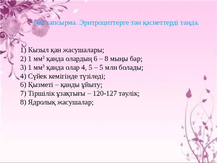 1) Кызыл қан жасушалары; 2) 1 мм 3 қанда олардың 6 – 8 мыңы бар; 3) 1 мм 3 қанда олар 4, 5 – 5 млн болады; 4) Сүйек кемігінде