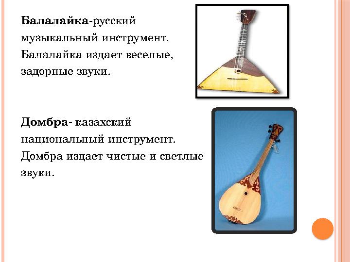 Балалайка -русский музыкальный инструмент. Балалайка издает веселые, задорные звуки. Домбра - казахский национальный инструм