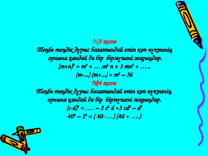 № 3 кеспе Теңбе-теңдік дұрыс болатындай етіп көп нүктенің орнына қандай да бір бірмүшені жазыңдар. ( m+n) 3 = m 3 + ….m 2