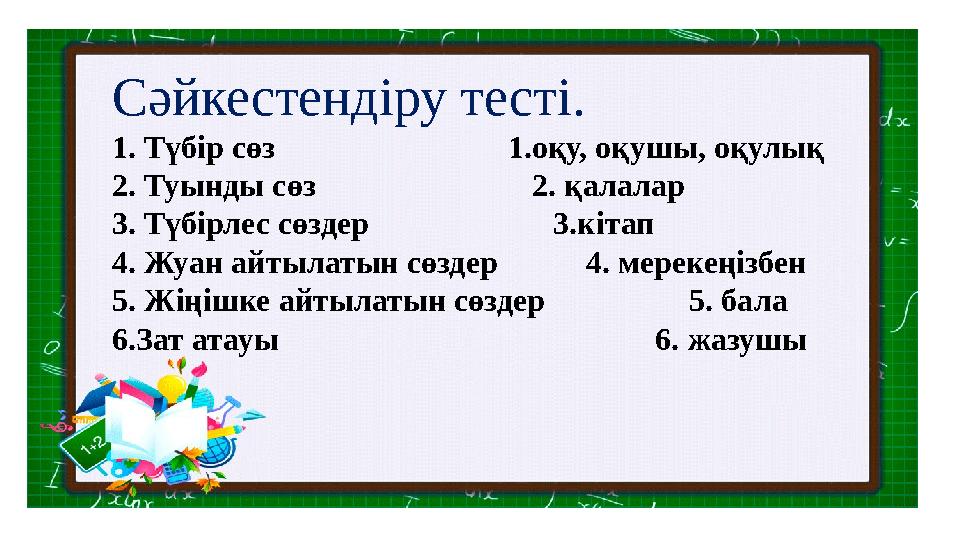 Сәйкестендіру тесті. 1. Түбір сөз 1.оқу, оқушы, оқулық 2. Туынды сөз 2.