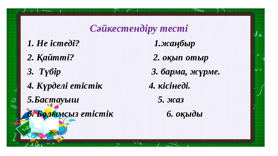 Сәйкестендіру тесті 1. Не істеді? 1.жаңбыр 2. Қайтті? 2. оқып