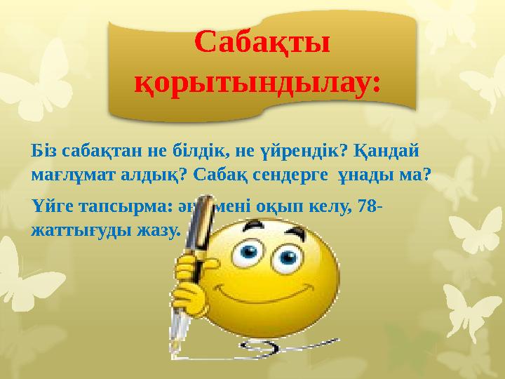 Біз сабақтан не білдік, не үйрендік? Қандай мағлұмат алдық? Сабақ сендерге ұнады ма? Үйге тапсырма: әңгімені оқып келу, 78- ж