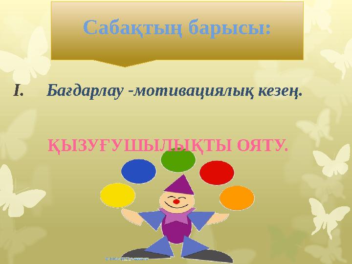 I. Бағдарлау -мотивациялық кезең. ҚЫЗУҒУШЫЛЫҚТЫ ОЯТУ. Сабақтың барысы: